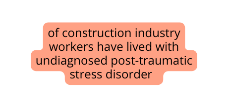 of construction industry workers have lived with undiagnosed post traumatic stress disorder